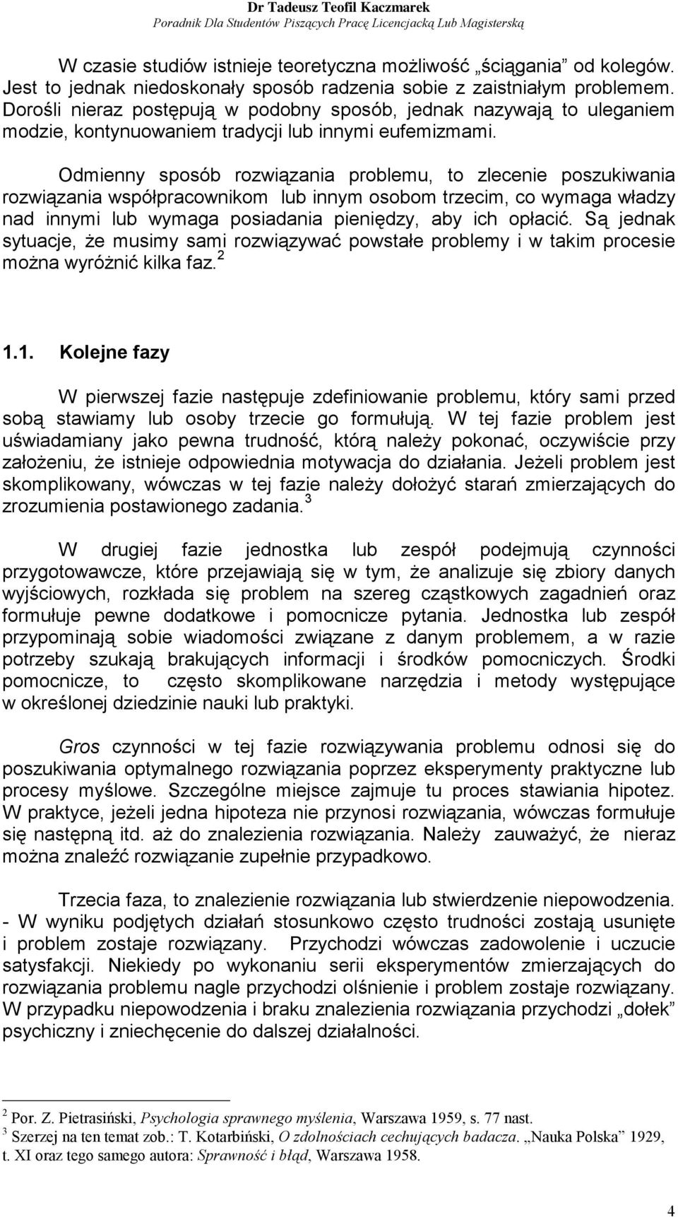 Odmienny sposób rozwiązania problemu, to zlecenie poszukiwania rozwiązania współpracownikom lub innym osobom trzecim, co wymaga władzy nad innymi lub wymaga posiadania pieniędzy, aby ich opłacić.