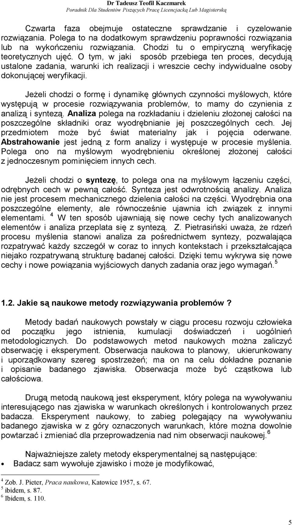 O tym, w jaki sposób przebiega ten proces, decydują ustalone zadania, warunki ich realizacji i wreszcie cechy indywidualne osoby dokonującej weryfikacji.