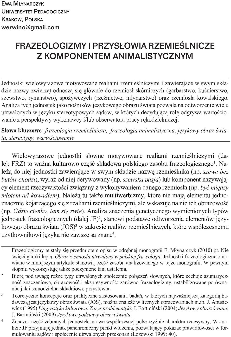 do rzemiosł skórniczych (garbarstwo, kuśnierstwo, szewstwo, rymarstwo), spożywczych (rzeźnictwo, młynarstwo) oraz rzemiosła kowalskiego.