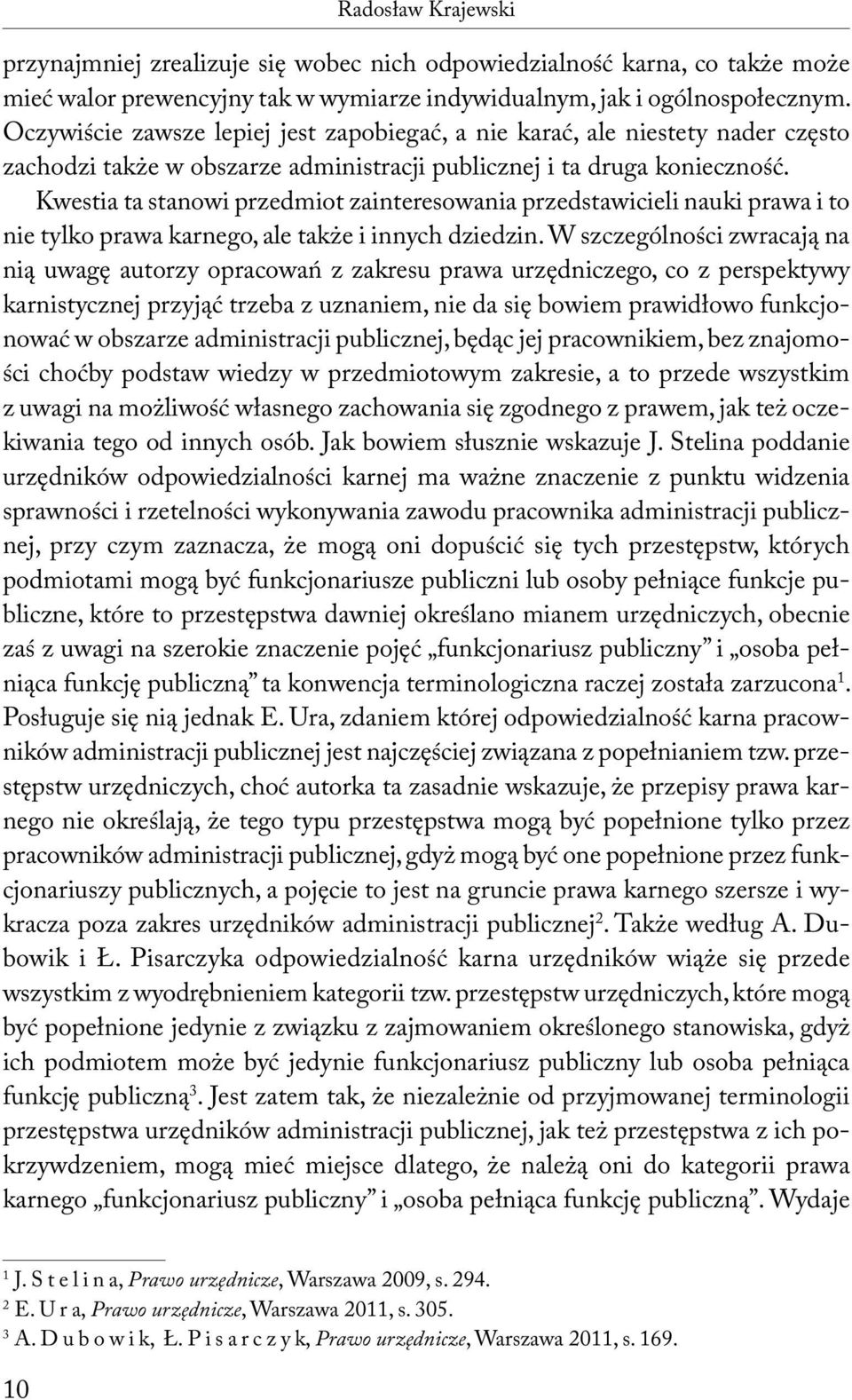 Kwestia ta stanowi przedmiot zainteresowania przedstawicieli nauki prawa i to nie tylko prawa karnego, ale także i innych dziedzin.