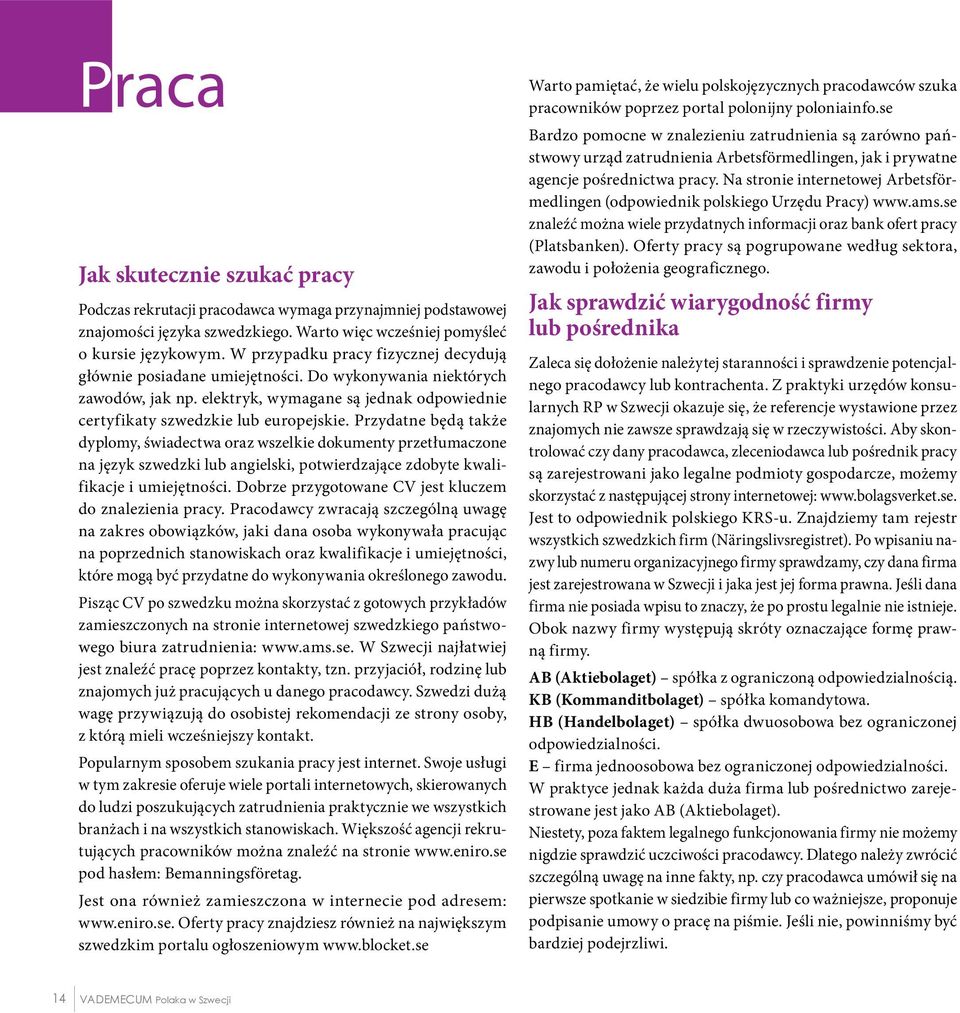 Przydatne będą także dyplomy, świadectwa oraz wszelkie dokumenty przetłumaczone na język szwedzki lub angielski, potwierdzające zdobyte kwalifikacje i umiejętności.