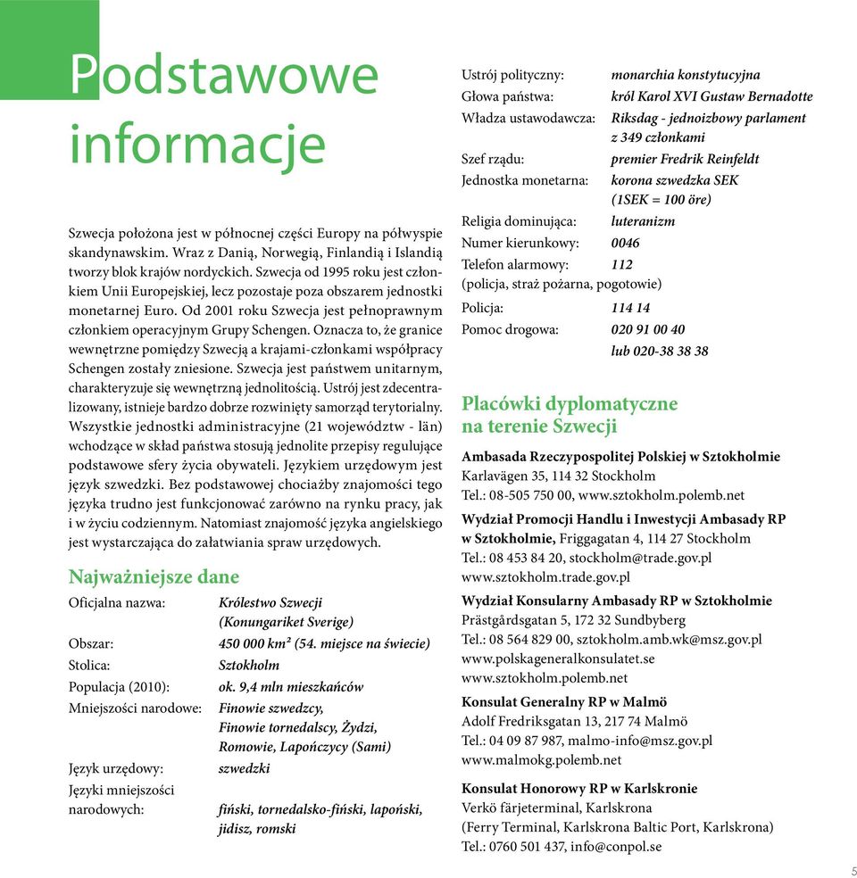 Oznacza to, że granice wewnętrzne pomiędzy Szwecją a krajami-członkami współpracy Schengen zostały zniesione. Szwecja jest państwem unitarnym, charakteryzuje się wewnętrzną jednolitością.