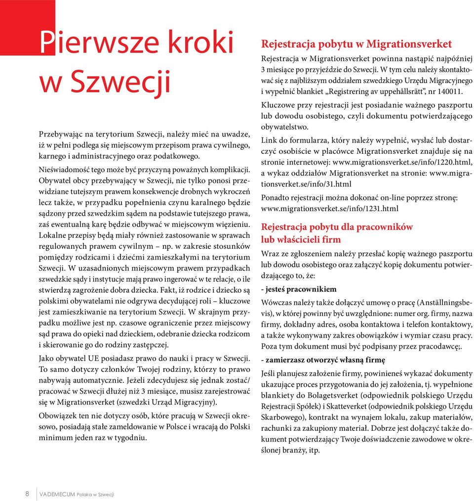 Obywatel obcy przebywający w Szwecji, nie tylko ponosi przewidziane tutejszym prawem konsekwencje drobnych wykroczeń lecz także, w przypadku popełnienia czynu karalnego będzie sądzony przed szwedzkim