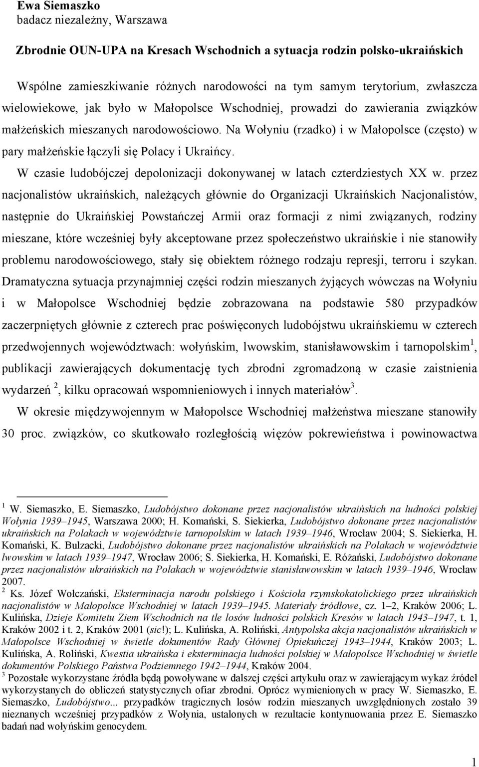 Na Wołyniu (rzadko) i w Małopolsce (często) w pary małżeńskie łączyli się Polacy i Ukraińcy. W czasie ludobójczej depolonizacji dokonywanej w latach czterdziestych XX w.