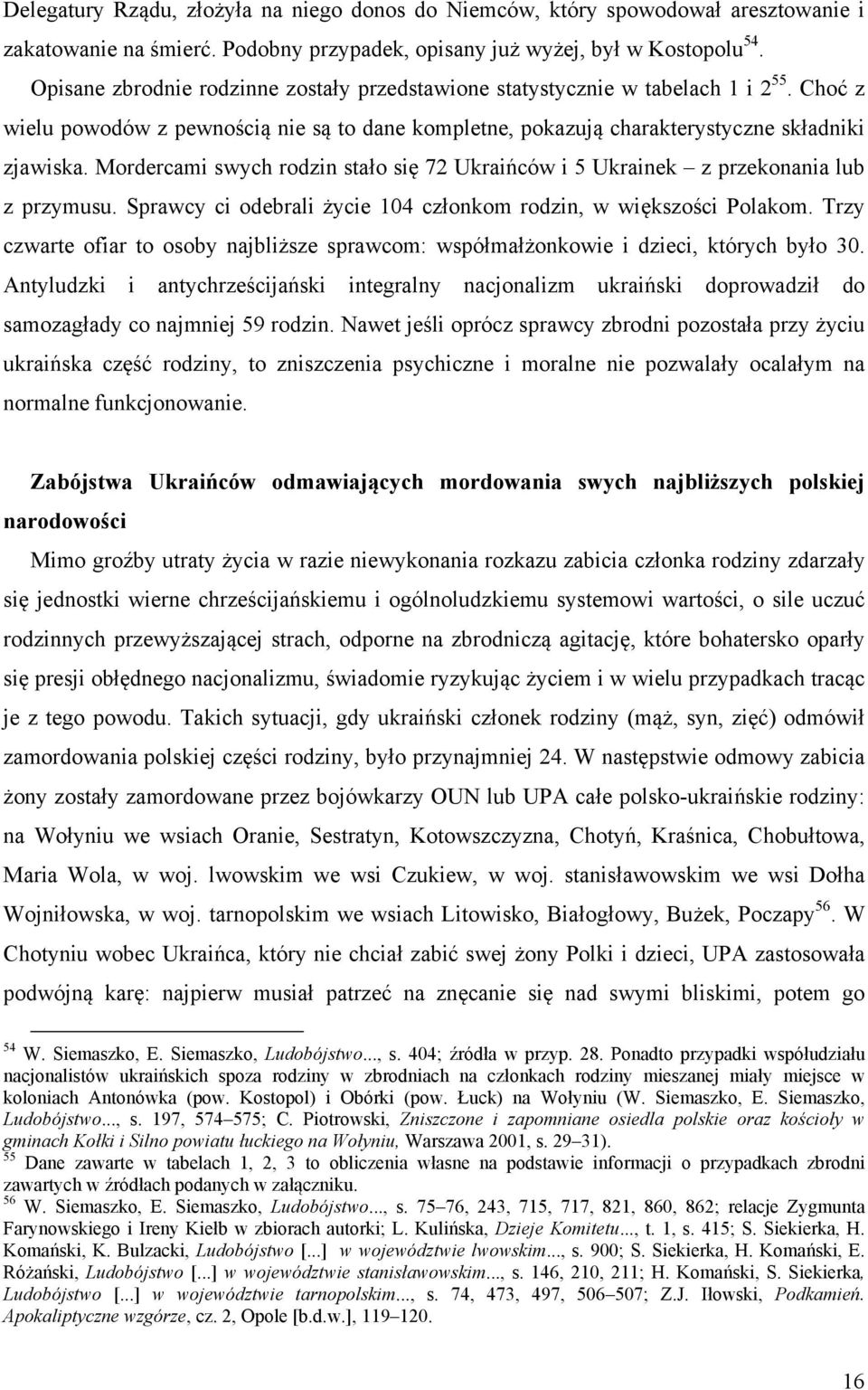 Mordercami swych rodzin stało się 72 Ukraińców i 5 Ukrainek z przekonania lub z przymusu. Sprawcy ci odebrali życie 104 członkom rodzin, w większości Polakom.