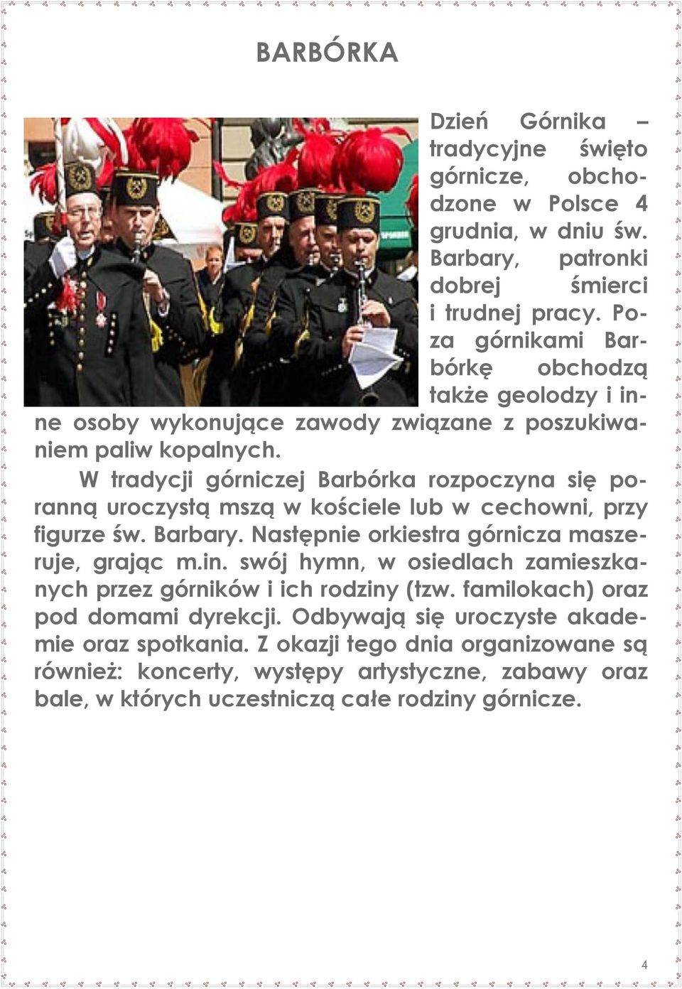 W tradycji górniczej Barbórka rozpoczyna się poranną uroczystą mszą w kościele lub w cechowni, przy figurze św. Barbary. Następnie orkiestra górnicza maszeruje, grając m.in.