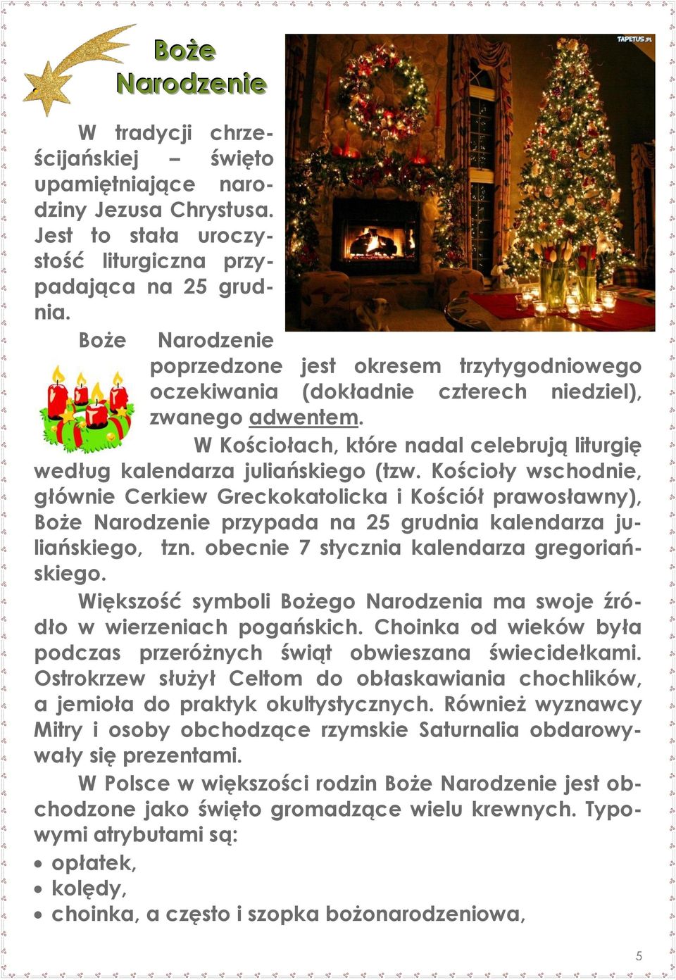Kościoły wschodnie, głównie Cerkiew Greckokatolicka i Kościół prawosławny), Boże Narodzenie przypada na 25 grudnia kalendarza juliańskiego, tzn. obecnie 7 stycznia kalendarza gregoriańskiego.