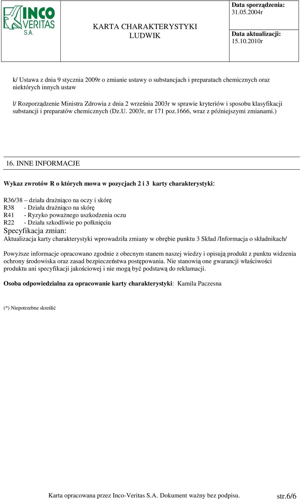 INNE INFORMACJE Wykaz zwrotów R o których mowa w pozycjach 2 i 3 karty charakterystyki: R36/38 działa draŝniąco na oczy i skórę R38 - Działa draŝniąco na skórę R41 - Ryzyko powaŝnego uszkodzenia oczu