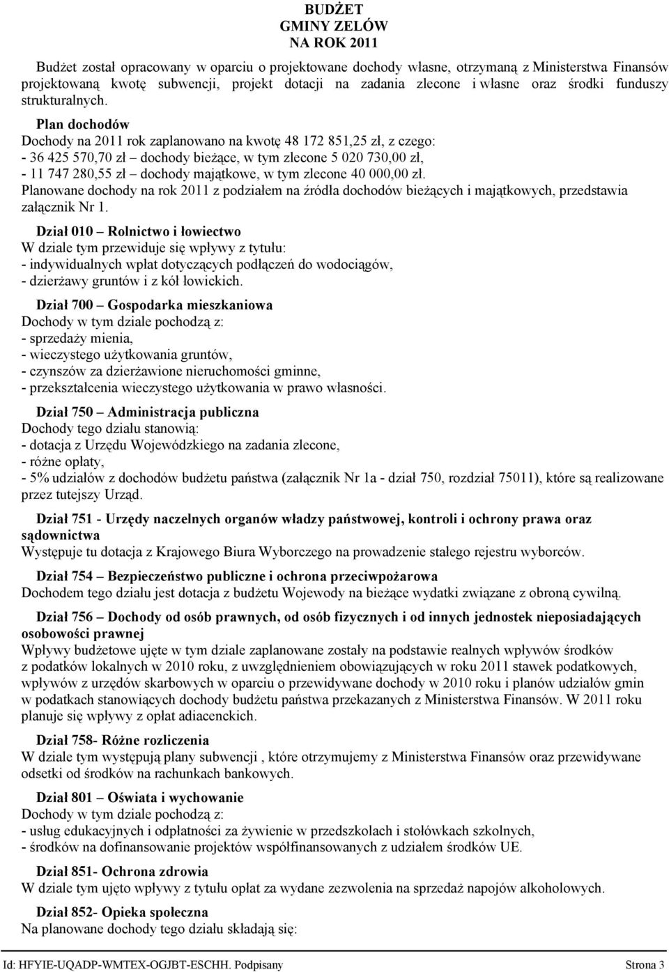 Plan dochodów Dochody na 2011 rok zaplanowano na kwotę 48 172 851,25 zł, z czego: 36 425 570,70 zł dochody bieżące, w tym zlecone 5 020 73 zł, 11 747 280,55 zł dochody majątkowe, w tym zlecone 40 00