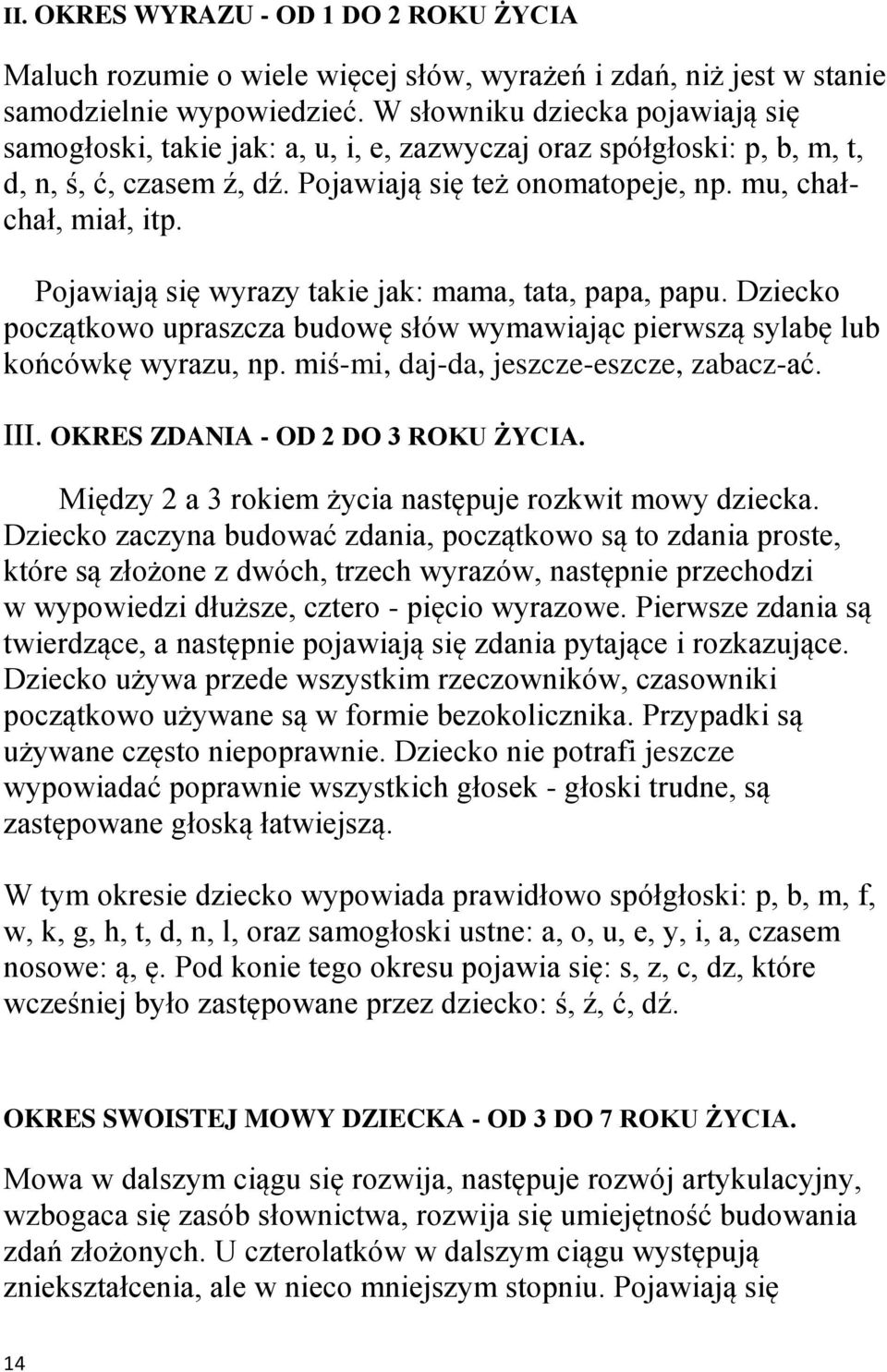 Pojawiają się wyrazy takie jak: mama, tata, papa, papu. Dziecko początkowo upraszcza budowę słów wymawiając pierwszą sylabę lub końcówkę wyrazu, np. miś-mi, daj-da, jeszcze-eszcze, zabacz-ać. III.