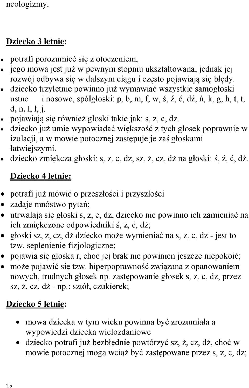 pojawiają się również głoski takie jak: s, z, c, dz. dziecko już umie wypowiadać większość z tych głosek poprawnie w izolacji, a w mowie potocznej zastępuje je zaś głoskami łatwiejszymi.