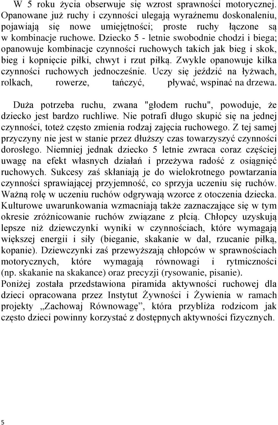 Dziecko 5 - letnie swobodnie chodzi i biega; opanowuje kombinacje czynności ruchowych takich jak bieg i skok, bieg i kopnięcie piłki, chwyt i rzut piłką.