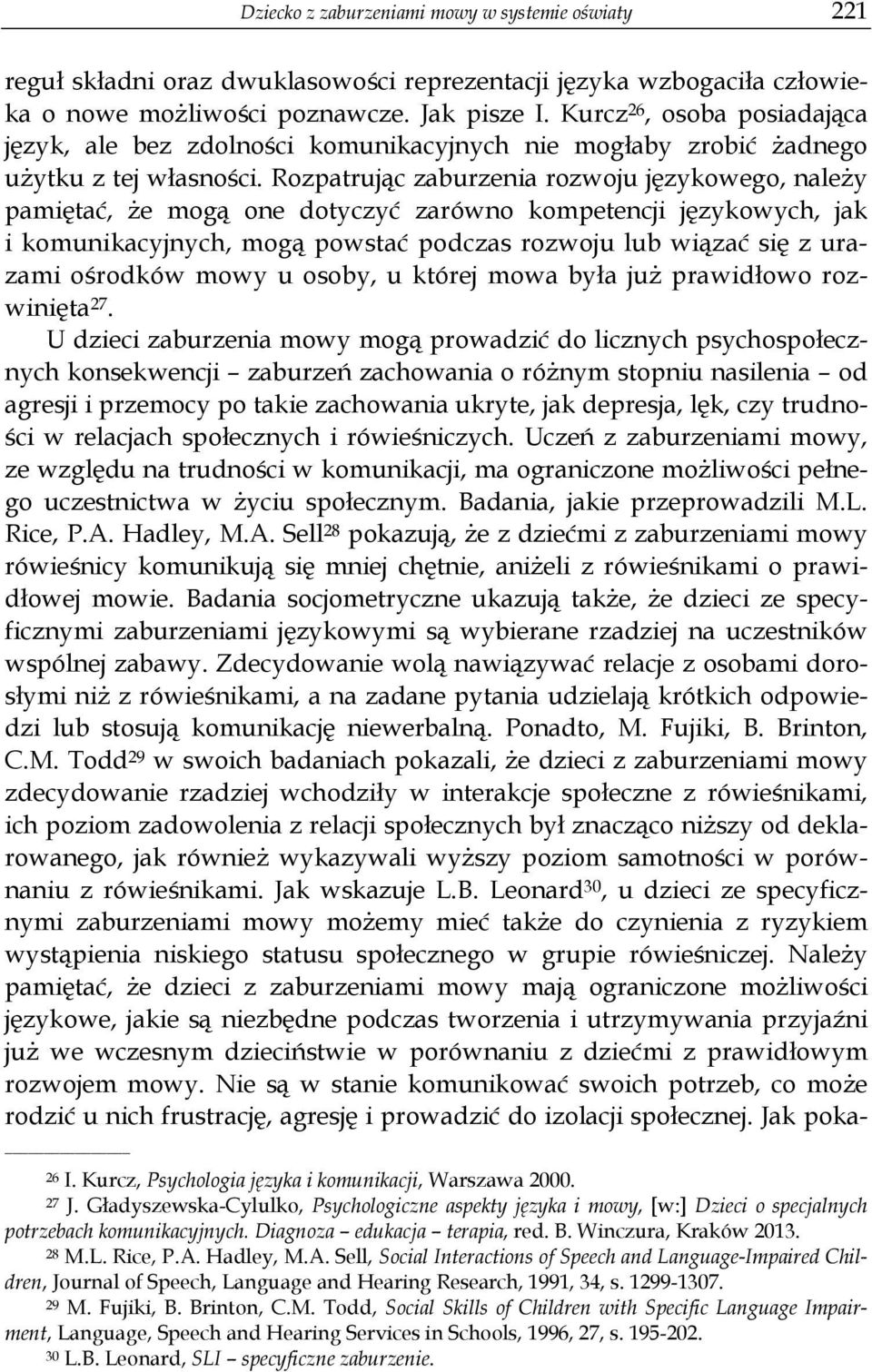 Rozpatrując zaburzenia rozwoju językowego, należy pamiętać, że mogą one dotyczyć zarówno kompetencji językowych, jak i komunikacyjnych, mogą powstać podczas rozwoju lub wiązać się z urazami ośrodków