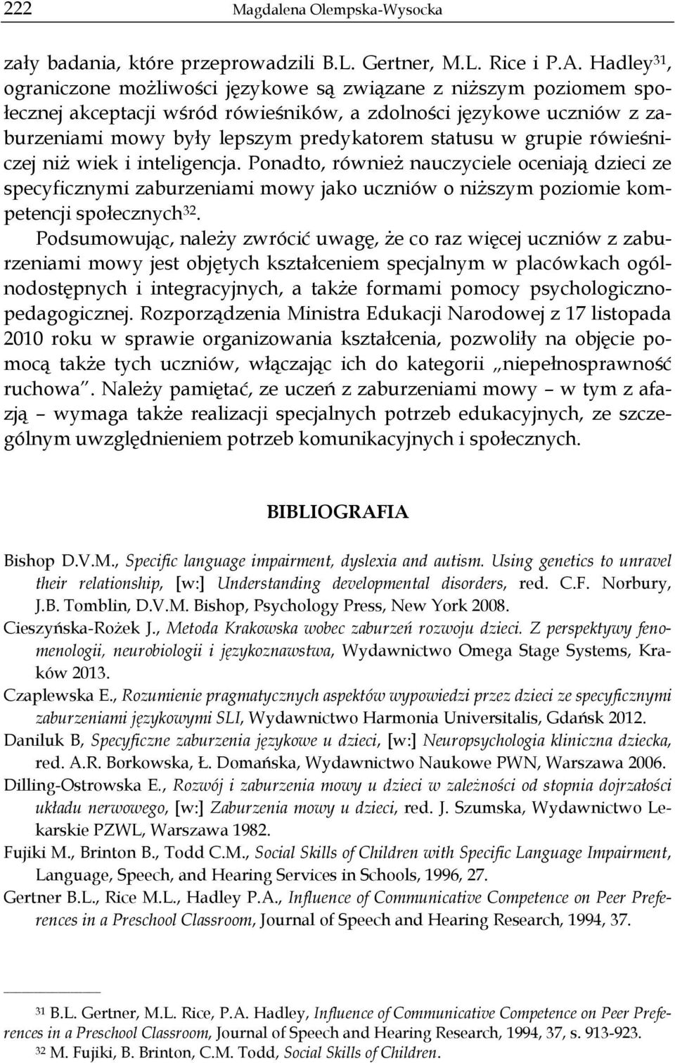 grupie rówieśniczej niż wiek i inteligencja. Ponadto, również nauczyciele oceniają dzieci ze specyficznymi zaburzeniami mowy jako uczniów o niższym poziomie kompetencji społecznych 32.