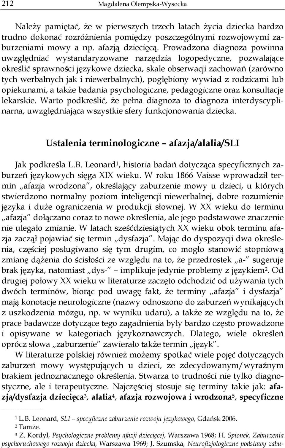 Prowadzona diagnoza powinna uwzględniać wystandaryzowane narzędzia logopedyczne, pozwalające określić sprawności językowe dziecka, skale obserwacji zachowań (zarówno tych werbalnych jak i