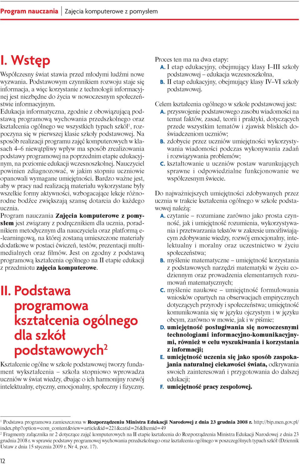 Edukacja informatyczna, zgodnie z obowiązującą podstawą programową wychowania przedszkolnego oraz kształcenia ogólnego we wszystkich typach szkół 1, rozpoczyna się w pierwszej klasie szkoły