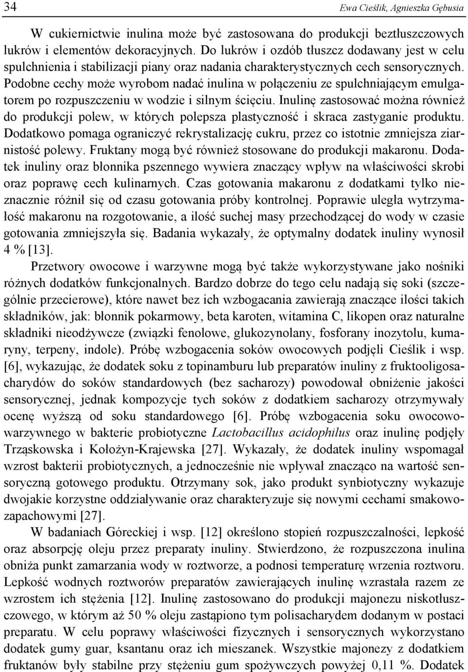 Podobne cechy może wyrobom nadać inulina w połączeniu ze spulchniającym emulgatorem po rozpuszczeniu w wodzie i silnym ścięciu.