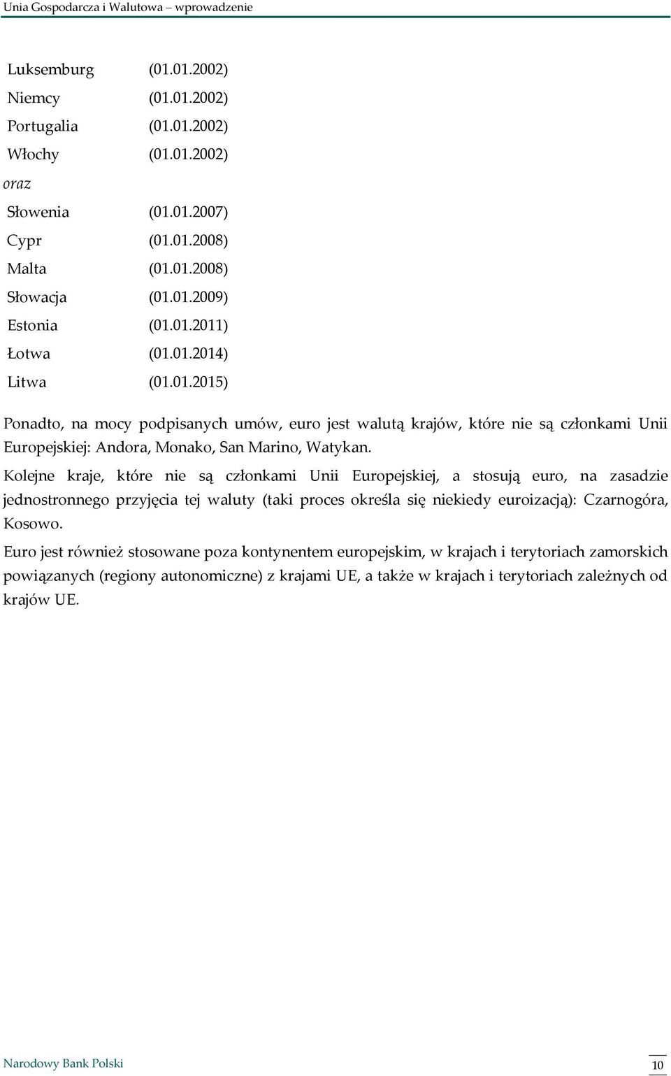 Kolejne kraje, które nie są członkami Unii Europejskiej, a stosują euro, na zasadzie jednostronnego przyjęcia tej waluty (taki proces określa się niekiedy euroizacją): Czarnogóra, Kosowo.