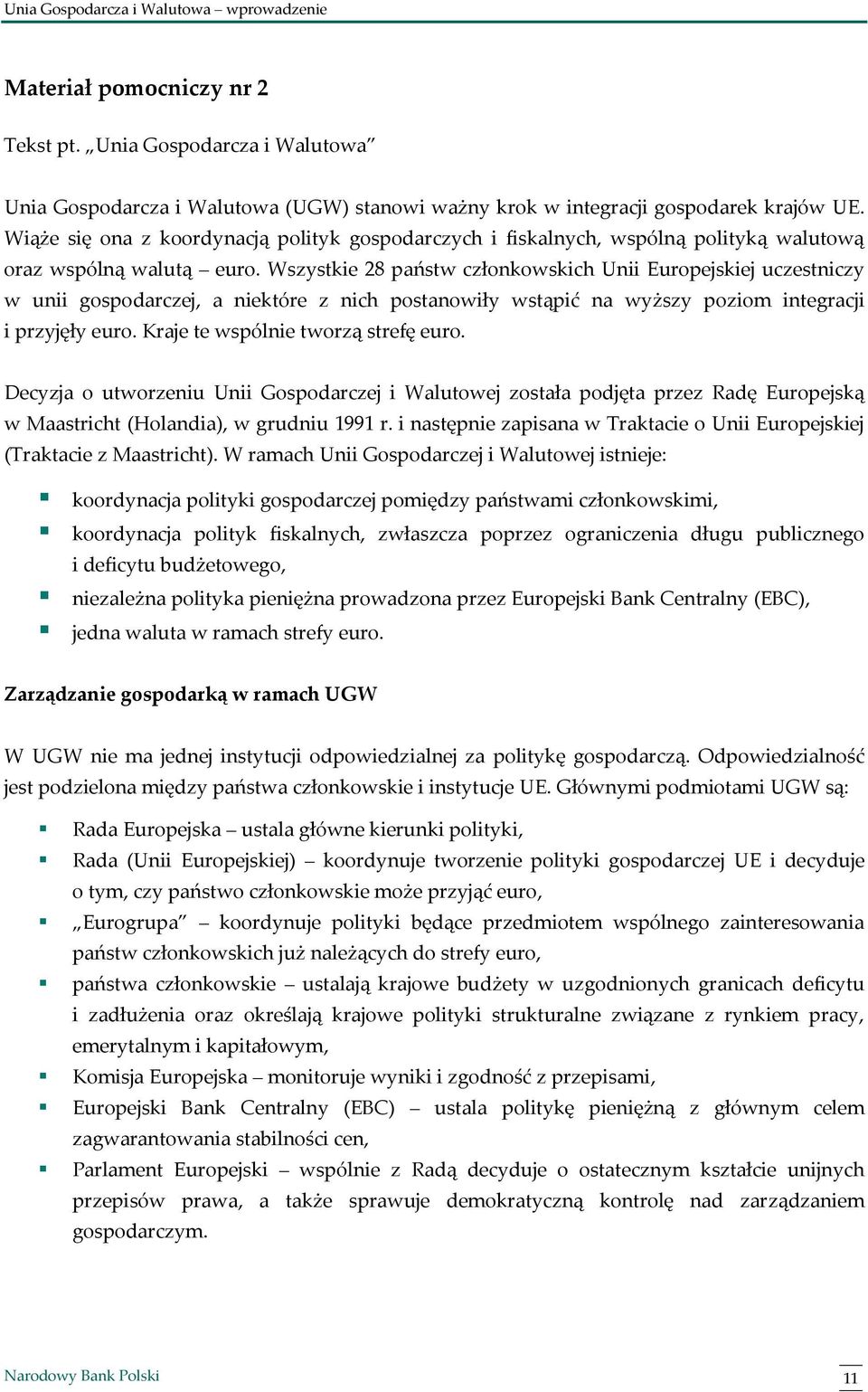 Wszystkie 28 państw członkowskich Unii Europejskiej uczestniczy w unii gospodarczej, a niektóre z nich postanowiły wstąpić na wyższy poziom integracji i przyjęły euro.