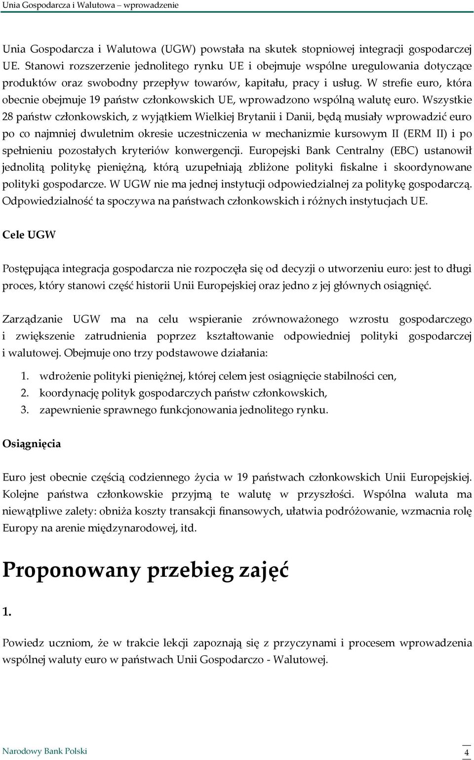 W strefie euro, która obecnie obejmuje 19 państw członkowskich UE, wprowadzono wspólną walutę euro.