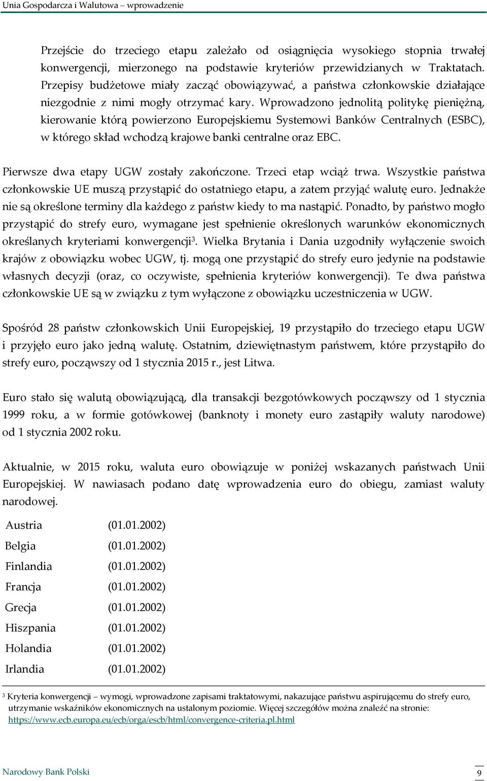 Wprowadzono jednolitą politykę pieniężną, kierowanie którą powierzono Europejskiemu Systemowi Banków Centralnych (ESBC), w którego skład wchodzą krajowe banki centralne oraz EBC.