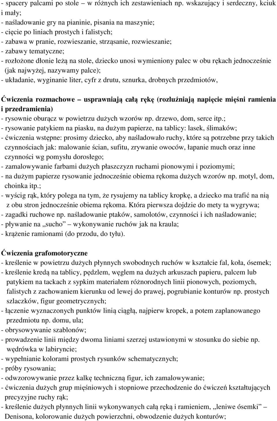 zabawy tematyczne; - rozłożone dłonie leżą na stole, dziecko unosi wymieniony palec w obu rękach jednocześnie (jak najwyżej, nazywamy palce); - układanie, wyginanie liter, cyfr z drutu, sznurka,