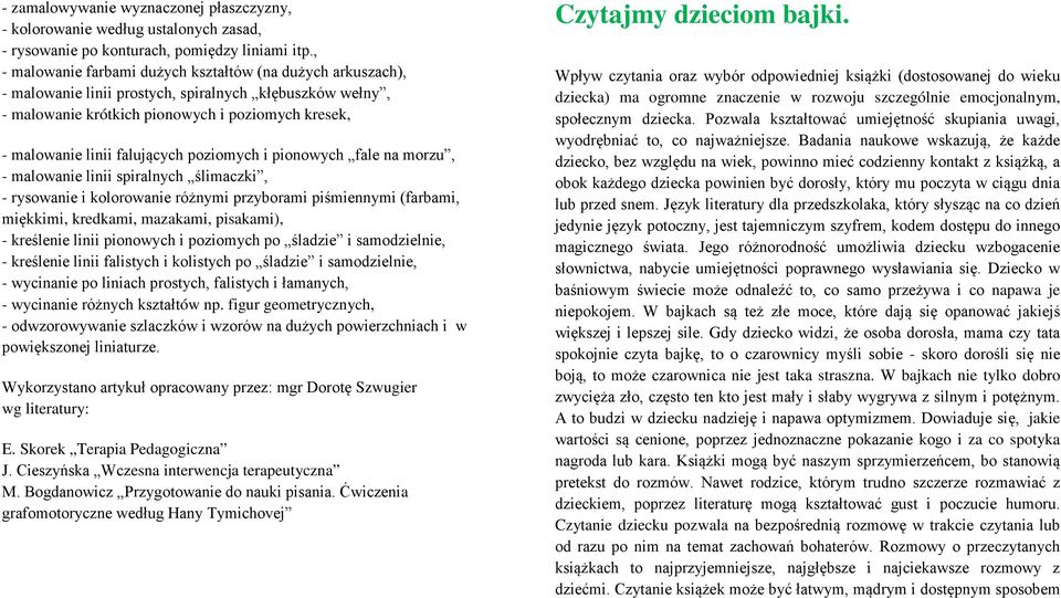 poziomych i pionowych fale na morzu, - malowanie linii spiralnych ślimaczki, - rysowanie i kolorowanie różnymi przyborami piśmiennymi (farbami, miękkimi, kredkami, mazakami, pisakami), - kreślenie