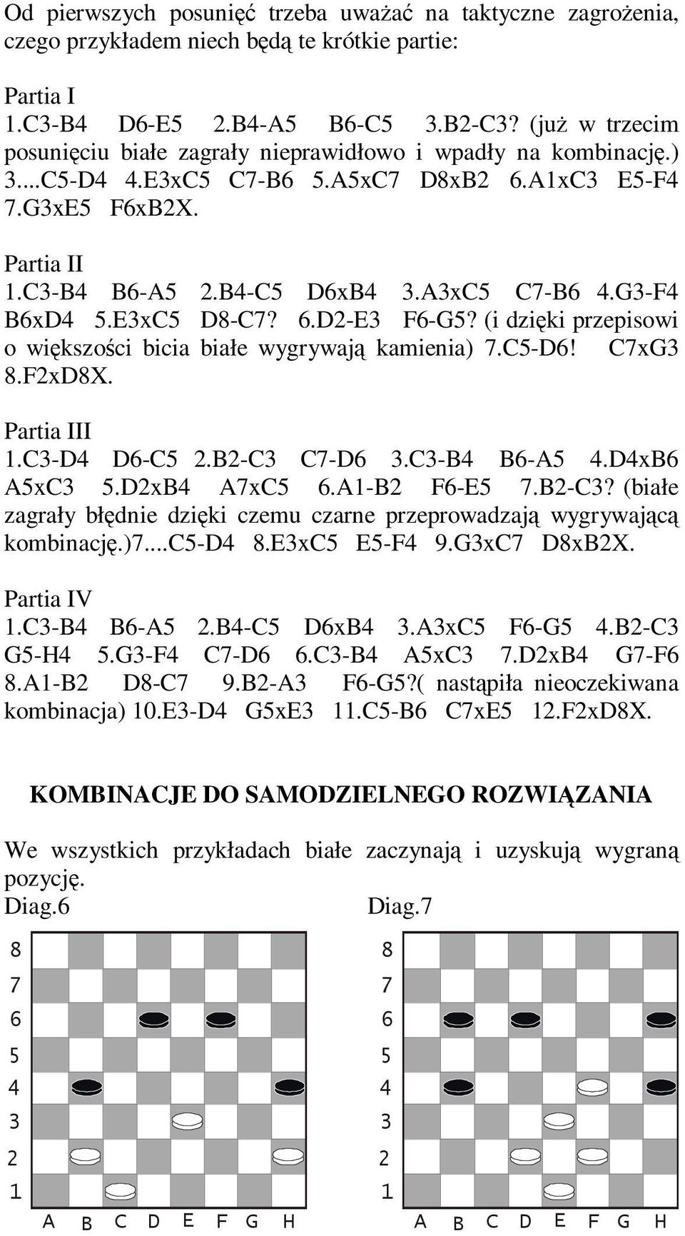 (i dzięki przepisowi o większości bicia białe wygrywają kamienia).c-d! CxG.FxDX. Partia III.C-D D-C.B-C C-D.C-B B-A.DxB AxC.DxB AxC.A-B F-E.B-C? (białe zagrały błędnie dzięki czemu czarne przeprowadzają wygrywającą kombinację.