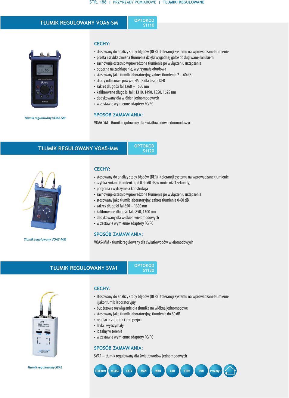 tłumienia 2 60 db straty odbiciowe powyżej 45 db dla lasera DFB zakres długości fal 1260 1650 nm kalibrowane długości fali: 1310, 1490, 1550, 1625 nm dedykowany dla włókien jednomodowych w zestawie