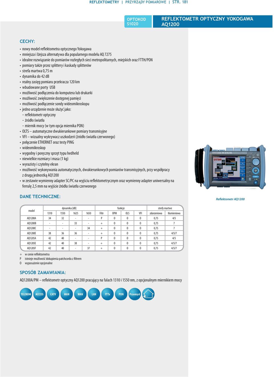 metropolitarnych, miejskich oraz FTTH/PON pomiary także przez splittery i kaskady splitterów strefa martwa 0,75 m dynamika do 42 db realny zasięg pomiaru przekracza 120 km wbudowane porty USB