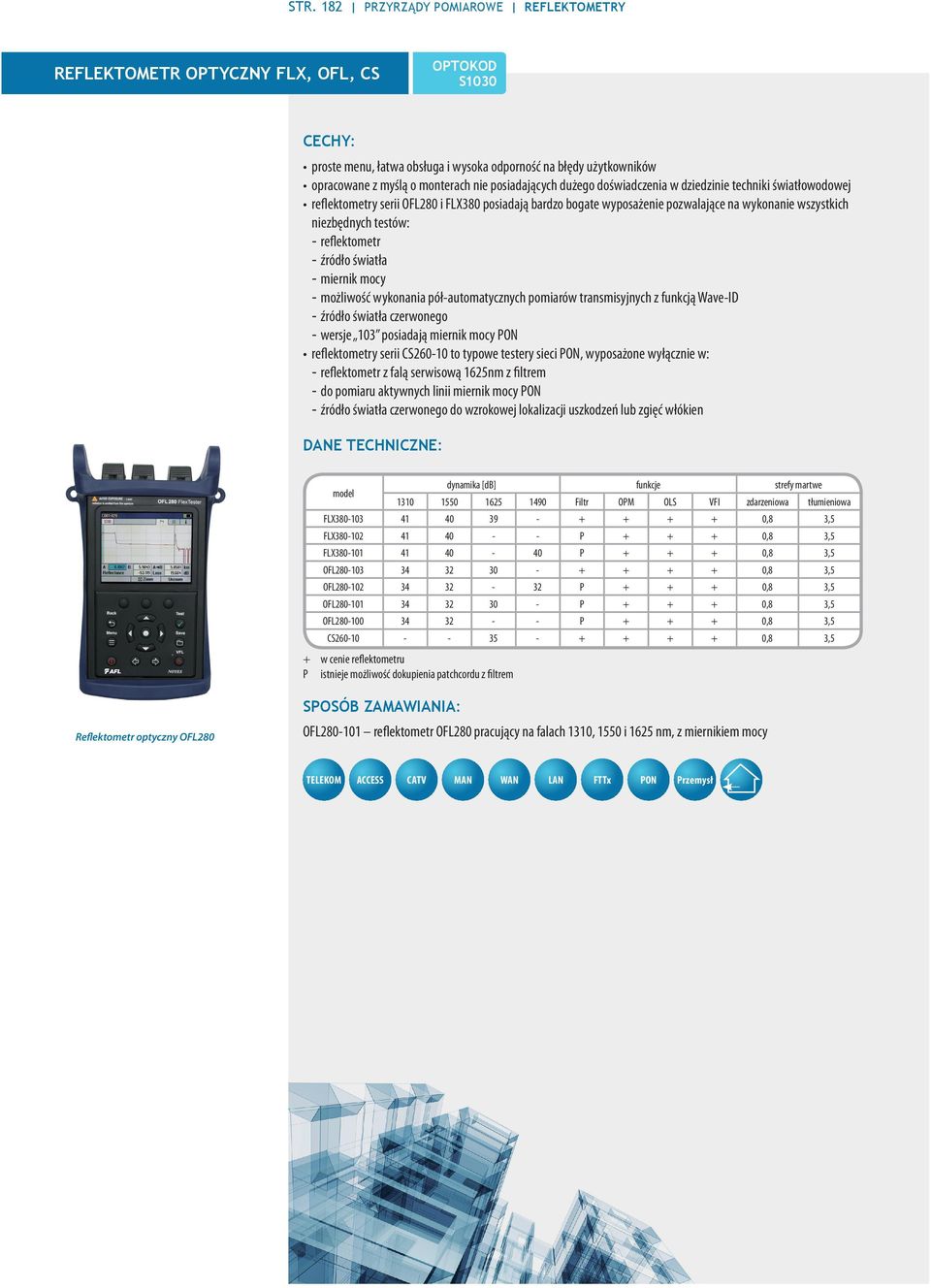 --reflektometr --źródło światła --miernik mocy --możliwość wykonania pół-automatycznych pomiarów transmisyjnych z funkcją Wave-ID --źródło światła czerwonego --wersje 103 posiadają miernik mocy PON