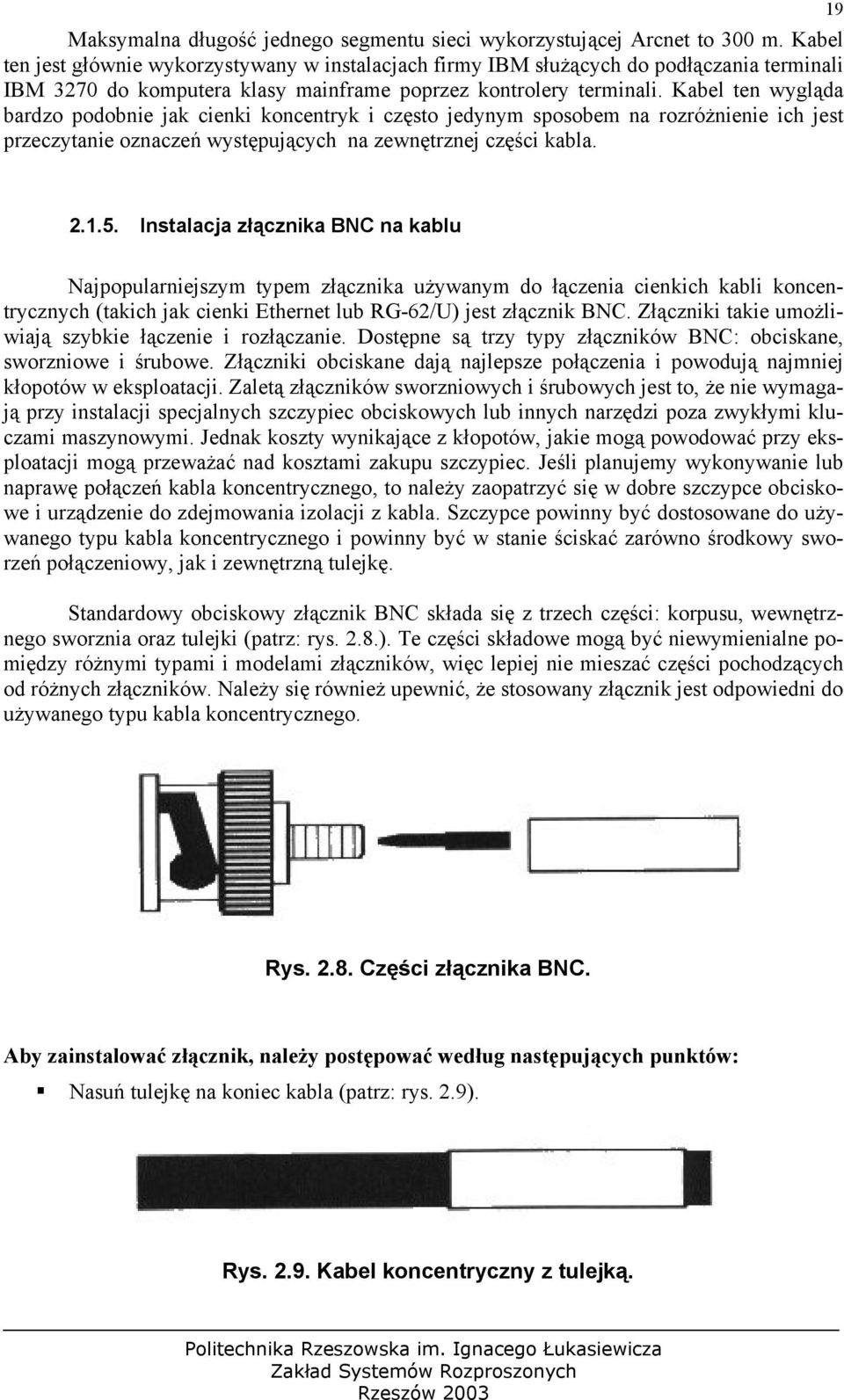 Kabel ten wygląda bardzo podobnie jak cienki koncentryk i często jedynym sposobem na rozróżnienie ich jest przeczytanie oznaczeń występujących na zewnętrznej części kabla. 19 2.1.5.