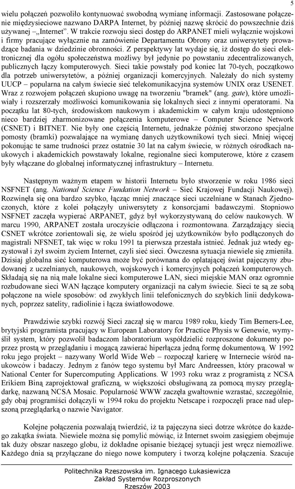 Z perspektywy lat wydaje się, iż dostęp do sieci elektronicznej dla ogółu społeczeństwa możliwy był jedynie po powstaniu zdecentralizowanych, publicznych łączy komputerowych.
