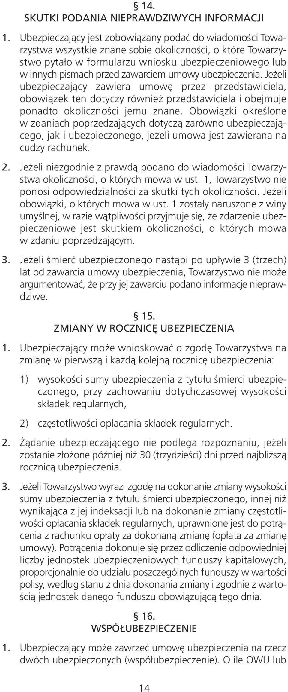 zawarciem umowy ubezpieczenia. Jeżeli ubezpieczający zawiera umowę przez przedstawiciela, obowiązek ten dotyczy również przedstawiciela i obejmuje ponadto okoliczności jemu znane.