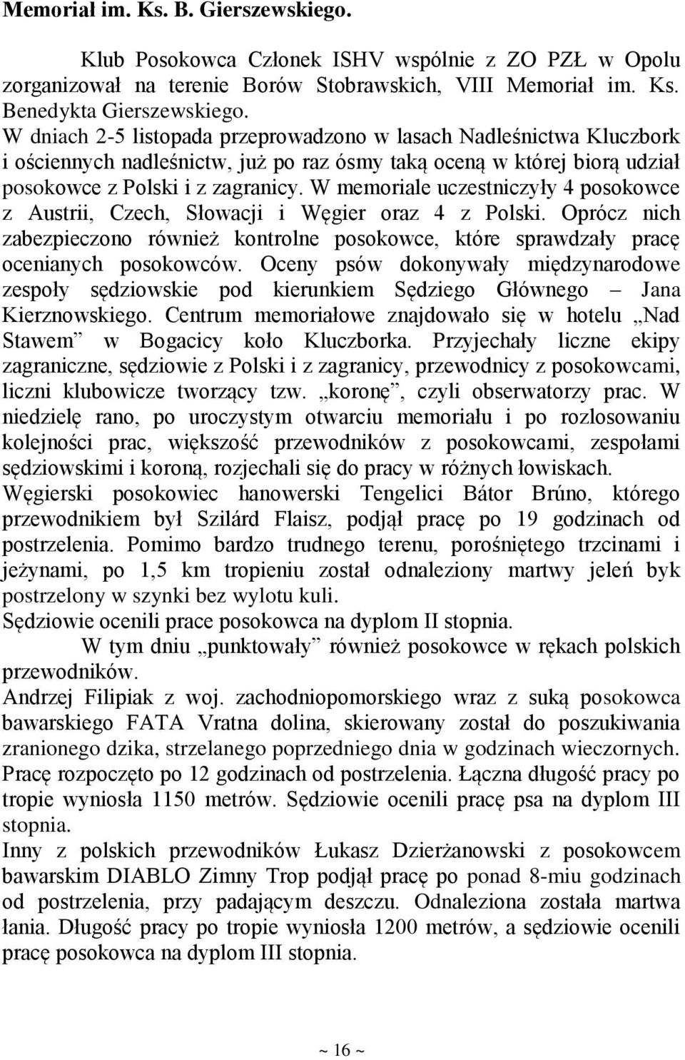W memoriale uczestniczyły 4 posokowce z Austrii, Czech, Słowacji i Węgier oraz 4 z Polski. Oprócz nich zabezpieczono również kontrolne posokowce, które sprawdzały pracę ocenianych posokowców.
