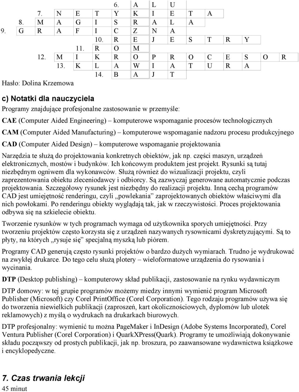 technologicznych CAM (Computer Aided Manufacturing) komputerowe wspomaganie nadzoru procesu produkcyjnego CAD (Computer Aided Design) komputerowe wspomaganie projektowania Narzędzia te służą do