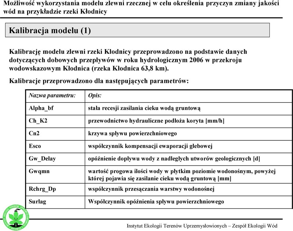 Kalibracje przeprowadzono dla następujących parametrów: Nazwa parametru: Alpha_bf Ch_K2 Cn2 Esco Gw_Delay Gwqmn Rchrg_Dp Surlag Opis: stała recesji zasilania cieku wodą gruntową przewodnictwo