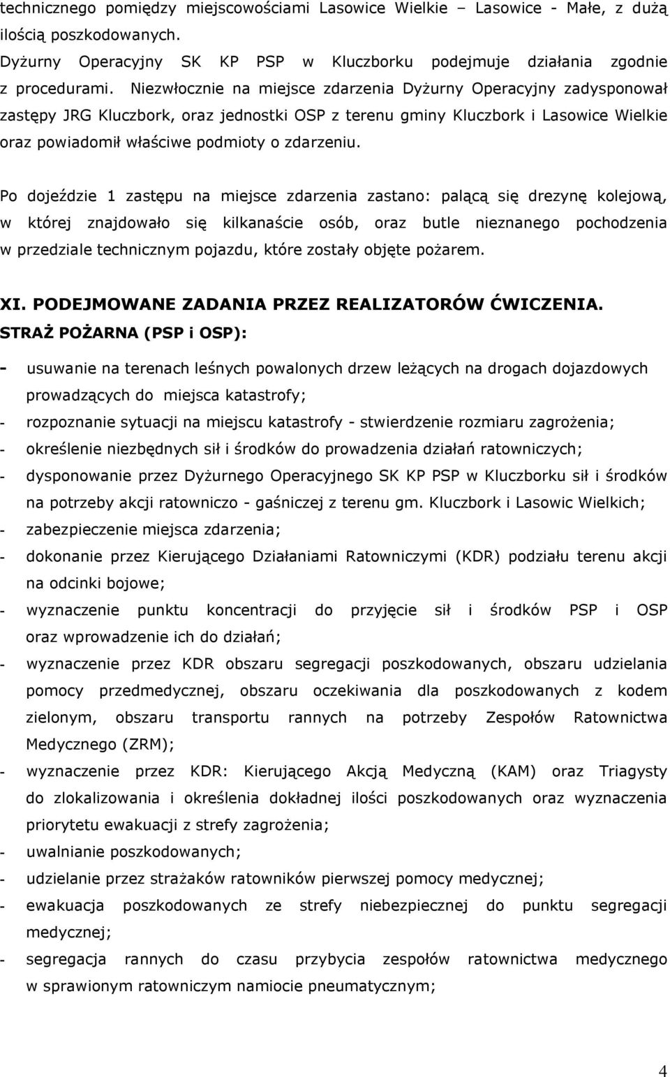 Po dojeździe 1 zastępu na miejsce zdarzenia zastano: palącą się drezynę kolejową, w której znajdowało się kilkanaście osób, oraz butle nieznanego pochodzenia w przedziale technicznym pojazdu, które