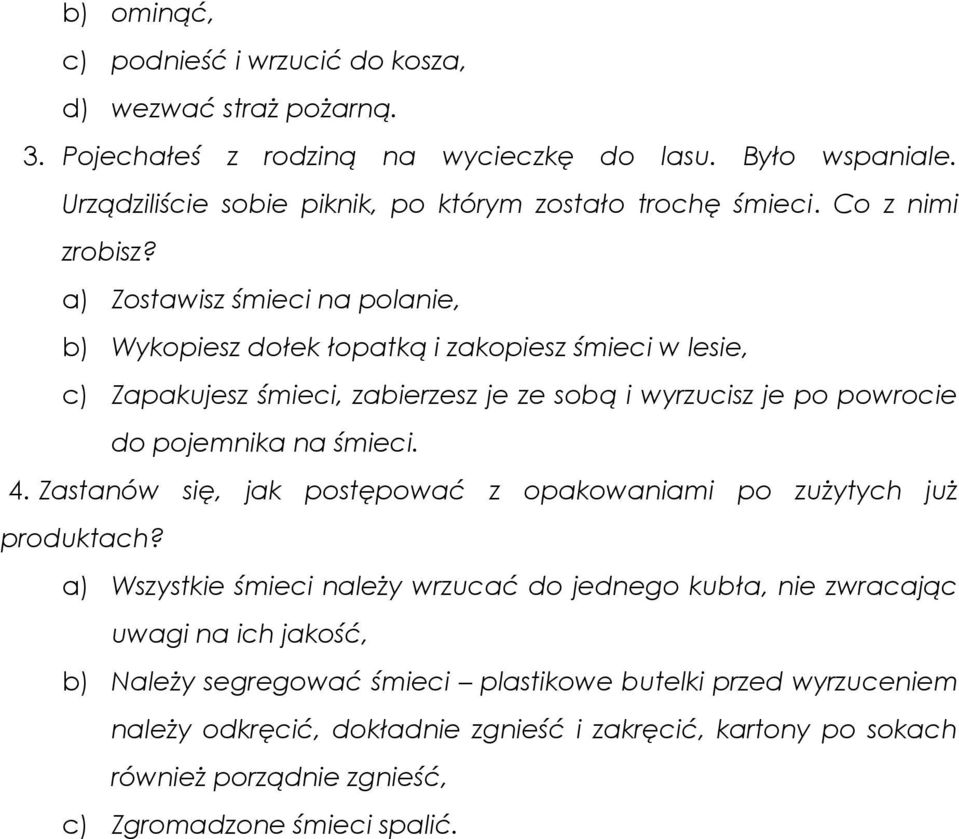 a) Zostawisz śmieci na polanie, b) Wykopiesz dołek łopatką i zakopiesz śmieci w lesie, c) Zapakujesz śmieci, zabierzesz je ze sobą i wyrzucisz je po powrocie do pojemnika na śmieci. 4.