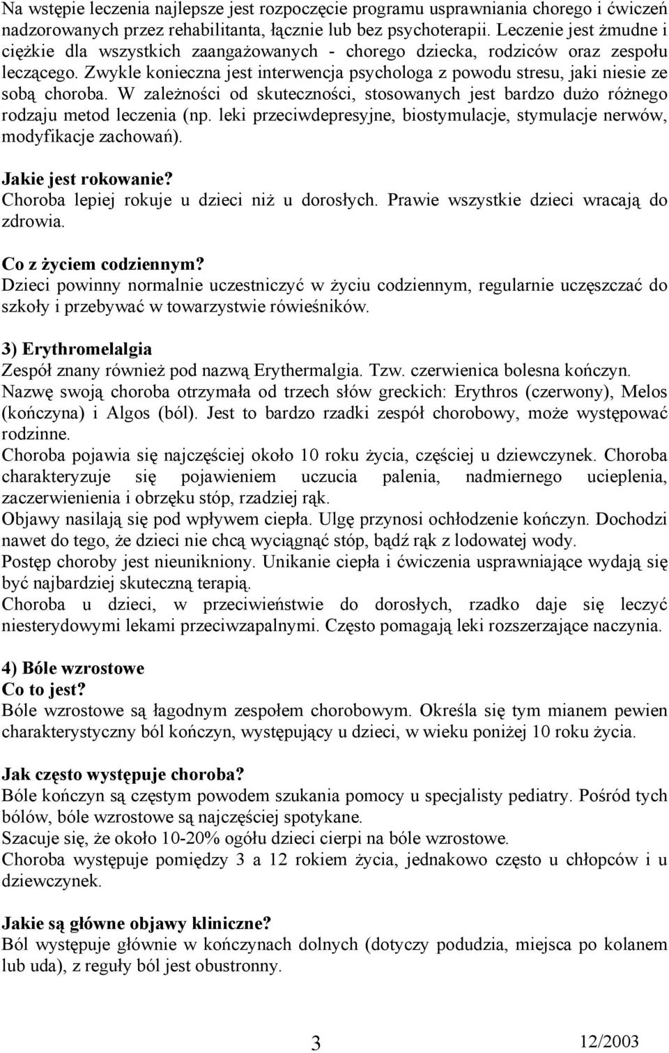 Zwykle konieczna jest interwencja psychologa z powodu stresu, jaki niesie ze sobą choroba. W zależności od skuteczności, stosowanych jest bardzo dużo różnego rodzaju metod leczenia (np.