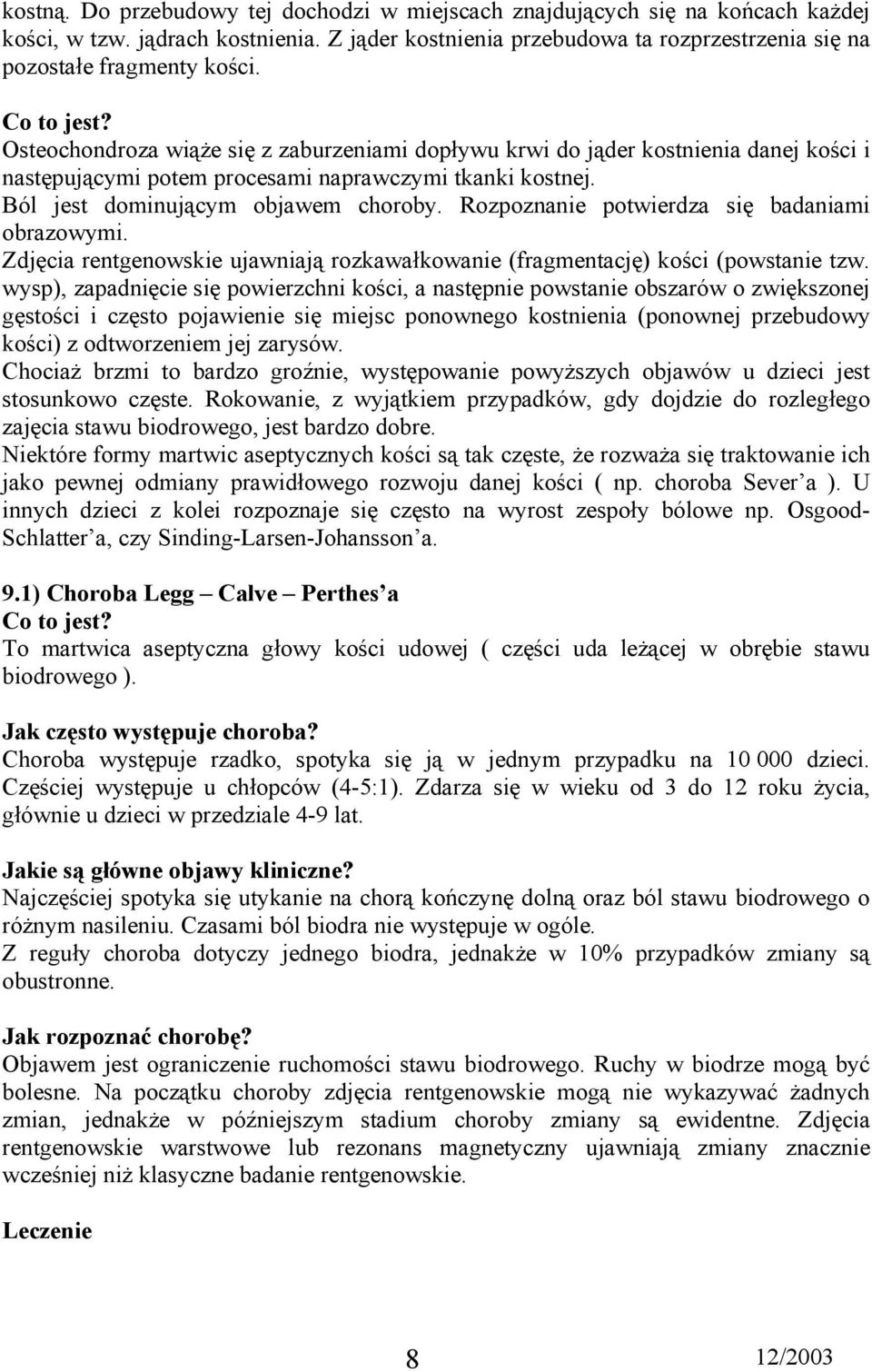 Rozpoznanie potwierdza się badaniami obrazowymi. Zdjęcia rentgenowskie ujawniają rozkawałkowanie (fragmentację) kości (powstanie tzw.