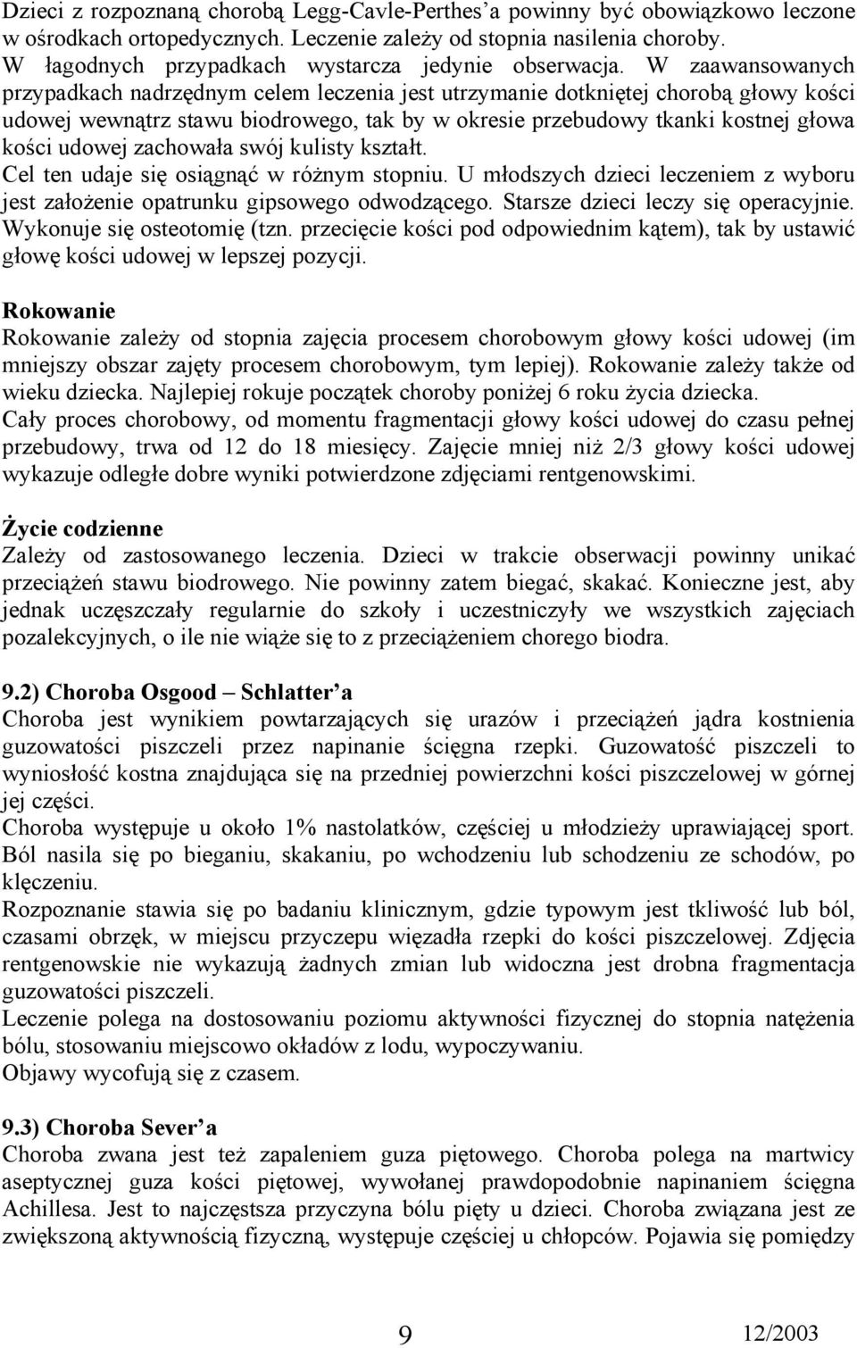 W zaawansowanych przypadkach nadrzędnym celem leczenia jest utrzymanie dotkniętej chorobą głowy kości udowej wewnątrz stawu biodrowego, tak by w okresie przebudowy tkanki kostnej głowa kości udowej