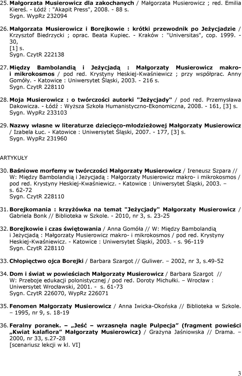 Między Bambolandią i Jeżycjadą : Małgorzaty Musierowicz makroi mikrokosmos / pod red. Krystyny Heskiej-Kwaśniewicz ; przy współprac. Anny Gomóły. - Katowice : Uniwersytet Śląski, 2003. - 216 s. 28.