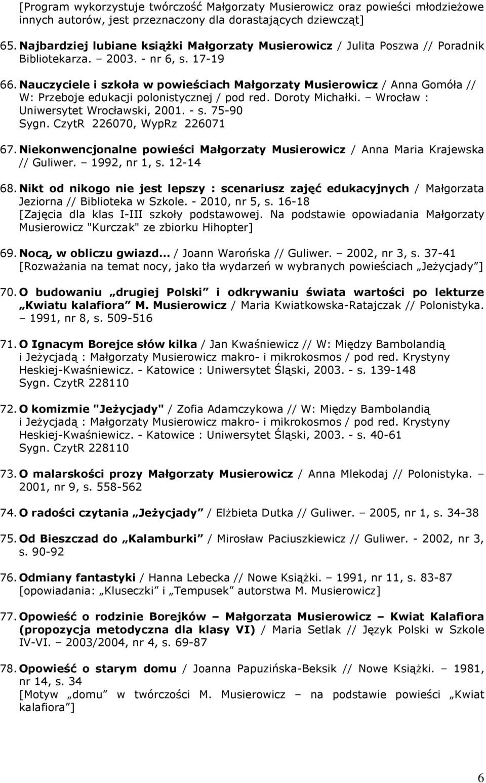Nauczyciele i szkoła w powieściach Małgorzaty Musierowicz / Anna Gomóła // W: Przeboje edukacji polonistycznej / pod red. Doroty Michałki. Wrocław : Uniwersytet Wrocławski, 2001. - s. 75-90 Sygn.