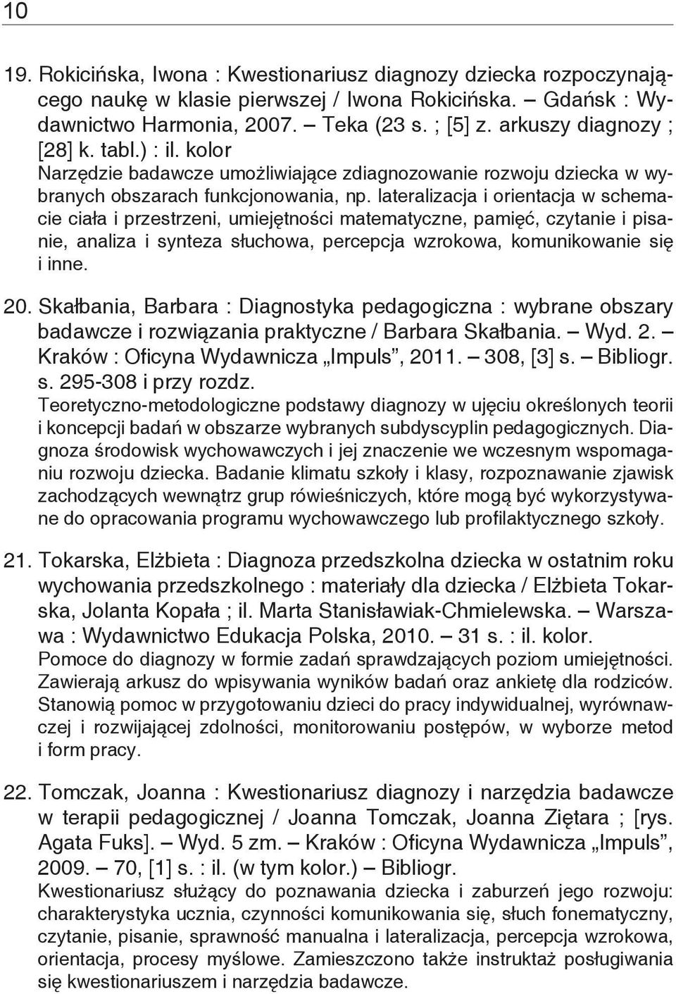 lateralizacja i orientacja w schemacie ciała i przestrzeni, umiejętności matematyczne, pamięć, czytanie i pisanie, analiza i synteza słuchowa, percepcja wzrokowa, komunikowanie się i inne. 20.