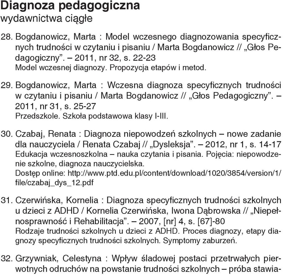 2011, nr 31, s. 25-27 Przedszkole. Szkoła podstawowa klasy I-III. 30. Czabaj, Renata : Diagnoza niepowodzeń szkolnych nowe zadanie dla nauczyciela / Renata Czabaj // Dysleksja. 2012, nr 1, s.