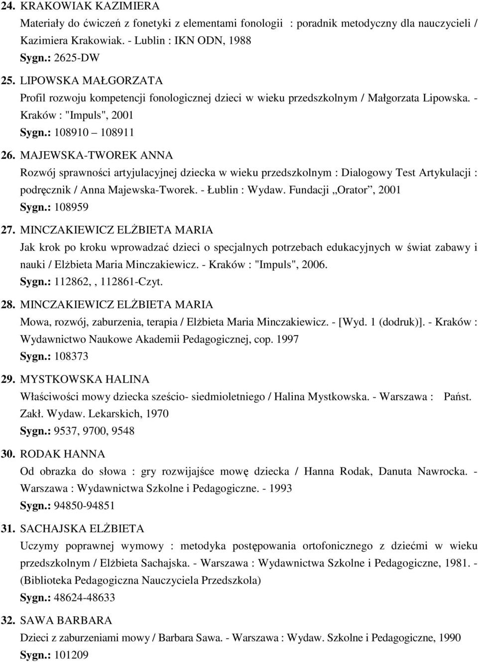 MAJEWSKA-TWOREK ANNA Rozwój sprawności artyjulacyjnej dziecka w wieku przedszkolnym : Dialogowy Test Artykulacji : podręcznik / Anna Majewska-Tworek. - Łublin : Wydaw. Fundacji Orator, 2001 Sygn.