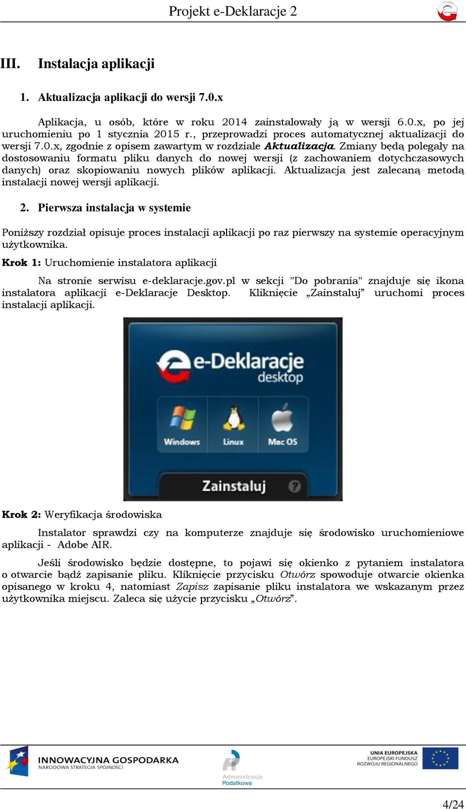 Zmiany będą polegały na dostosowaniu formatu pliku danych do nowej wersji (z zachowaniem dotychczasowych danych) oraz skopiowaniu nowych plików aplikacji.