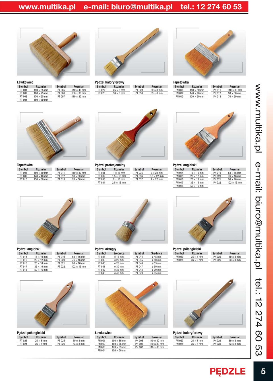 mm 110 30 mm 90 30 mm 70 30 mm 63 16 mm 76 16 mm 90 16 mm 102 16 mm 50 8 mm 63 8 mm Pędzel kaloryferowy PT 027 25 8 mm PT 028 36 8 mm Pędzel profesjonalny PT 031 1 18 mm PT 032 1,5 18 mm PT 033 2 18