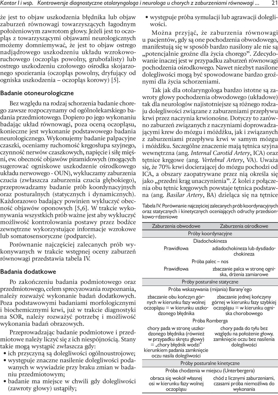 Jeżeli jest to oczopląs z towarzyszącymi objawami neurologicznych możemy domniemywać, że jest to objaw ostrego nadjądrowego uszkodzeniu układu wzrokoworuchowego (oczopląs powolny, grubofalisty) lub